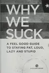 Why we suck a feel good guide to staying fat, loud, lazy and stupid