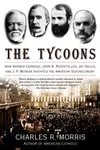 The Tycoons: How Andrew Carnegie, John D. Rockefeller, Jay Gould and J.P. Morgan Invented the American Supereconomy