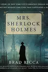 Mrs. Sherlock Holmes The True Story of New York City's Greatest Female Detective and the 1917 Missing Girl Case That C...