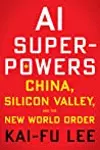 Ai Superpowers: China, Silicon Valley, and the New World Order
