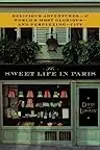The Sweet Life in Paris: Delicious Adventures in the World's Most Glorious - and Perplexing - City