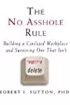 The No Asshole Rule: Building a Civilized Workplace and Surviving One That Isn't