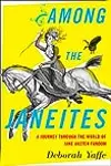 Among the Janeites: A Journey Through the World of Jane Austen Fandom