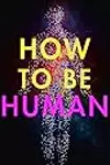 How to Be Human: Consciousness, Language and 48 More Things that Make You You