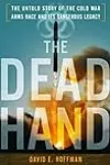 The Dead Hand: The Untold Story of the Cold War Arms Race and its Dangerous Legacy