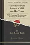 History of Pope Boniface VIII and His Times: With Notes and Documentary Evidence, in Six Books