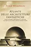 Atlante delle architetture fantastiche: Utopie urbanistice, edifici leggendari e città ideali: cosa sognavano di costruire i massimi architetti al mondo