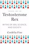 Testosterone Rex: Myths of Sex, Science, and Society