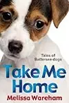 Take Me Home: Tales of Battersea Dogs. Melissa Wareham