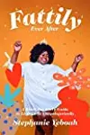 Fattily Ever After: A Black Fat Girl's Guide to Living Life Unapologetically