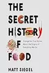 The Secret History of Food: Strange but True Stories About the Origins of Everything We Eat