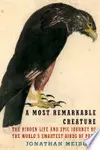 A Most Remarkable Creature: The Hidden Life and Epic Journey of the World’s Smartest Birds of Prey
