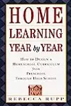 Home Learning Year by Year: How to Design a Homeschool Curriculum from Preschool Through High School