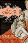 Before Versailles: Before the History You Know...a Novel of Louis XIV