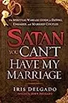 Satan, You Can't Have My Marriage: The Spiritual Warfare Guide for Dating, Engaged and Married Couples