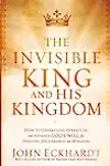 The Invisible King and His Kingdom: How to Understand, Operate In, and Advance God's Will for Healing, Deliverance, and Mracles