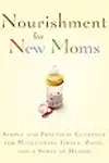 Nourishment for New Moms: Simple and Practical Guidance for Maintaining Grace, Poise, and Humor