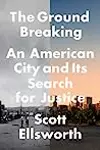 The Ground Breaking: An American City and Its Search for Justice