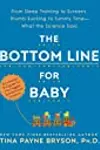 The Bottom Line for Baby: From Sleep Training to Screens, Thumb Sucking to Tummy Time--What the Science Says