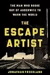 The Escape Artist: The Man Who Broke Out of Auschwitz to Warn the World