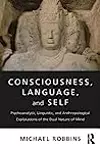 Consciousness, Language, and Self: Psychoanalytic, Linguistic, and Anthropological Explorations of the Dual Nature of Mind