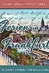 Learn German With Stories: Ferien in Frankfurt - 10 German Short Stories for Beginners