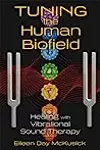 Tuning the Human Biofield: Healing with Vibrational Sound Therapy