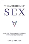 The Abolition of Sex: How the "Transgender" Agenda Harms Women and Girls