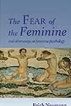 The Fear of the Feminine and Other Essays on Feminine Psychology