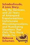 Schadenfreude, A Love Story: Me, the Germans, and 20 Years of Attempted Transformations, Unfortunate Miscommunications, and Humiliating Situations That Only They Have Words For