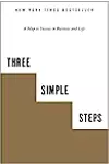 Three Simple Steps: A Map to Success in Business and Life