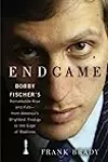 Endgame: Bobby Fischer's Remarkable Rise and Fall—From America's Brightest Prodigy to the Edge of Madness
