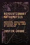 Revolutionary Mathematics: Artificial Intelligence, Statistics, and the Logic of Capitalism