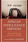 African Intelligence Services: Early Postcolonial and Contemporary Challenges