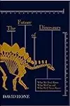 The Future of Dinosaurs: What We Don't Know, What We Can, and What We'll Never Know