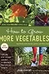 How to Grow More Vegetables (and Fruits, Nuts, Berries, Grains, and Other Crops) Than You Ever Thought Possible on Less Land Than You Can Imagine