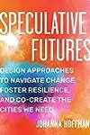 Speculative Futures: Design Approaches to Navigate Change, Foster Resilience, and Co-create the Cities We Need