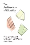 The Architecture of Disability: Buildings, Cities, and Landscapes beyond Access
