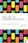 The Art of Communication: How to be Authentic, Lead Others, and Create Strong Connections