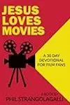 Jesus Loves Movies: A 30 Day Devotional for Film Fans