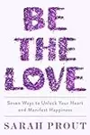 Be the Love: Seven Ways to Unlock Your Heart and Manifest Happiness