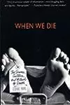 When We Die : The Science, Culture, and Rituals of Death