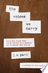 The Voices We Carry: Finding Your One True Voice in a World of Clamor and Noise