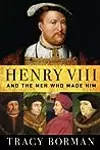 Henry VIII: And the Men Who Made Him