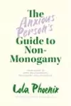 The Anxious Person's Guide to Non-Monogamy: Your Guide to Open Relationships, Polyamory and Letting Go