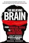 The Believing Brain: From Spiritual Faiths to Political Convictions - How We Construct Beliefs and Reinforce Them as Truths