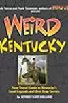 Weird Kentucky: Your Travel Guide to Kentucky's Local Legends and Best Kept Secrets