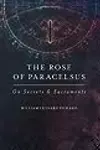 The Rose Of Paracelsus: On Secrets & Sacraments