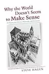 Why the World Doesn't Seem to Make Sense: An Inquiry into Science, Philosophy, and Perception