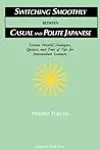 Switching Smoothly between Casual and Polite Japanese: Sixteen Dialogues, Quizzes, and Tons of Tips for Intermediate Learners